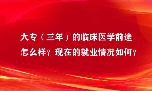 大专（三年）的临床医学前途怎么样？现在的就业情况如何？