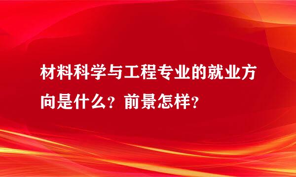 材料科学与工程专业的就业方向是什么？前景怎样？