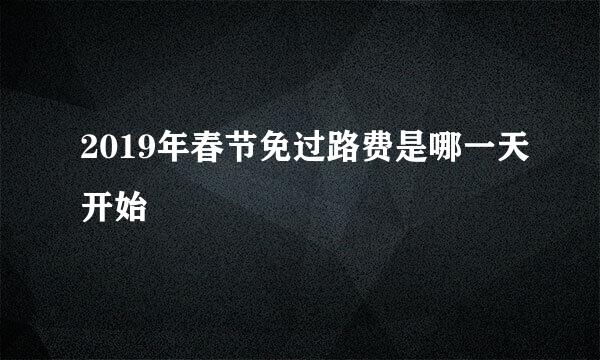 2019年春节免过路费是哪一天开始