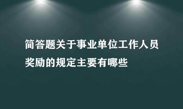 简答题关于事业单位工作人员奖励的规定主要有哪些