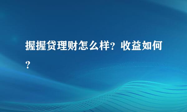 握握贷理财怎么样？收益如何？