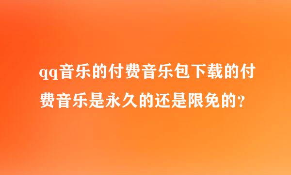 qq音乐的付费音乐包下载的付费音乐是永久的还是限免的？