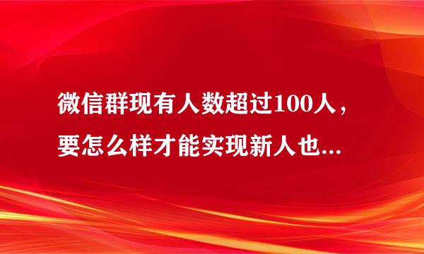 微信群现有人数超过100人，要怎么样才能实现新人也通过扫二维码入群？