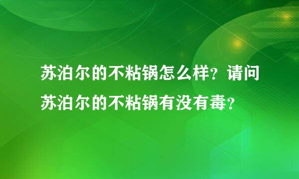 苏泊尔的不粘锅怎么样？请问苏泊尔的不粘锅有没有毒？