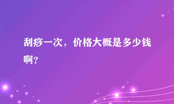 刮痧一次，价格大概是多少钱啊？