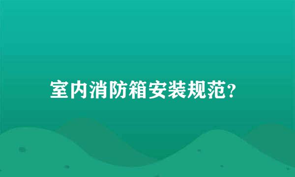 室内消防箱安装规范？