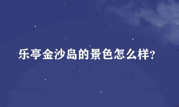 乐亭金沙岛的景色怎么样？