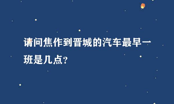 请问焦作到晋城的汽车最早一班是几点？