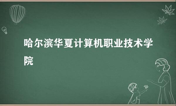 哈尔滨华夏计算机职业技术学院