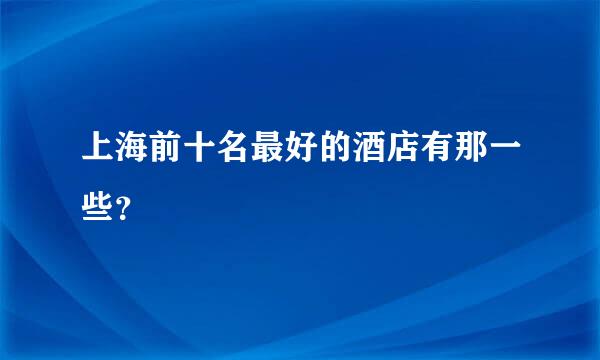 上海前十名最好的酒店有那一些？