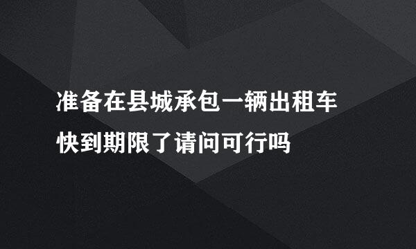 准备在县城承包一辆出租车 快到期限了请问可行吗