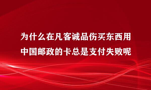 为什么在凡客诚品伤买东西用中国邮政的卡总是支付失败呢