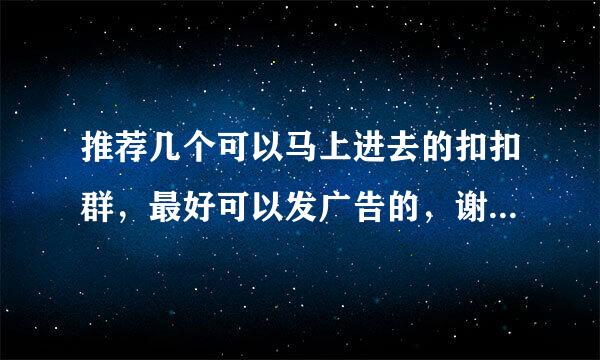 推荐几个可以马上进去的扣扣群，最好可以发广告的，谢谢各位大神