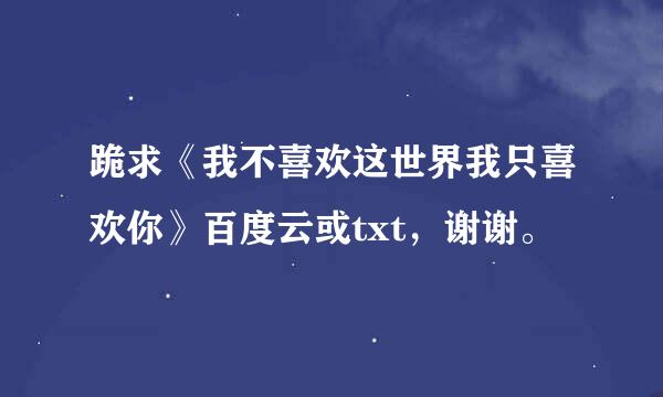 跪求《我不喜欢这世界我只喜欢你》百度云或txt，谢谢。