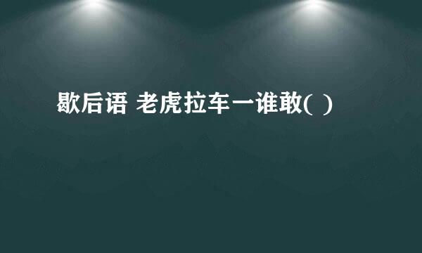 歇后语 老虎拉车一谁敢( )