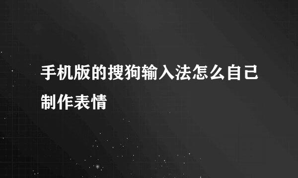 手机版的搜狗输入法怎么自己制作表情