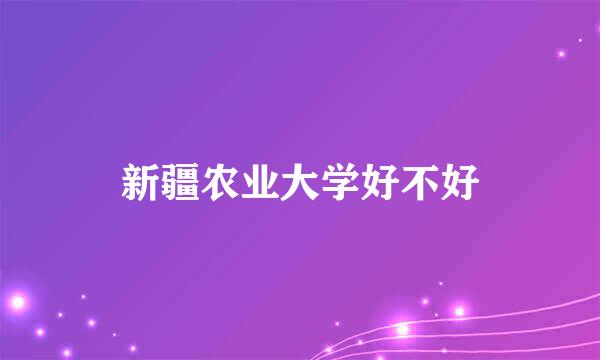 新疆农业大学好不好