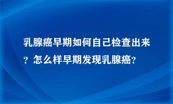 乳腺癌早期如何自己检查出来？怎么样早期发现乳腺癌？