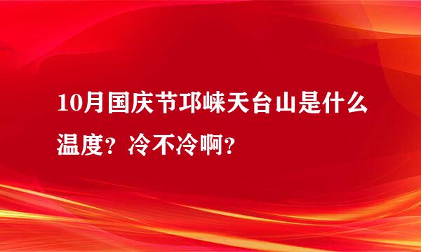 10月国庆节邛崃天台山是什么温度？冷不冷啊？