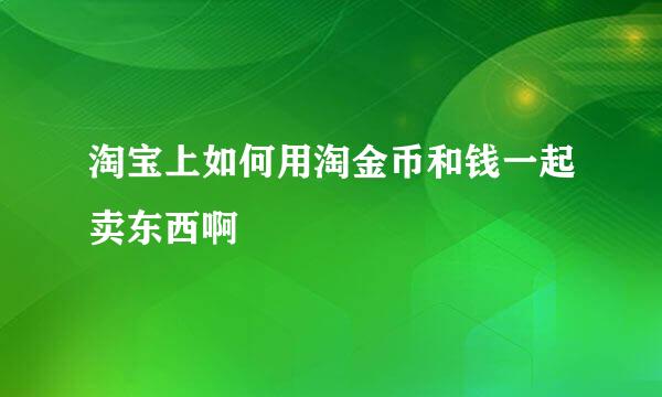 淘宝上如何用淘金币和钱一起卖东西啊