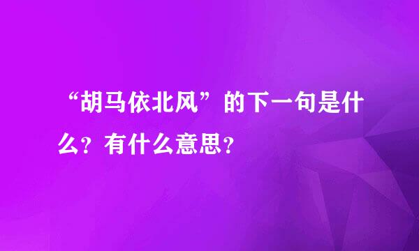 “胡马依北风”的下一句是什么？有什么意思？