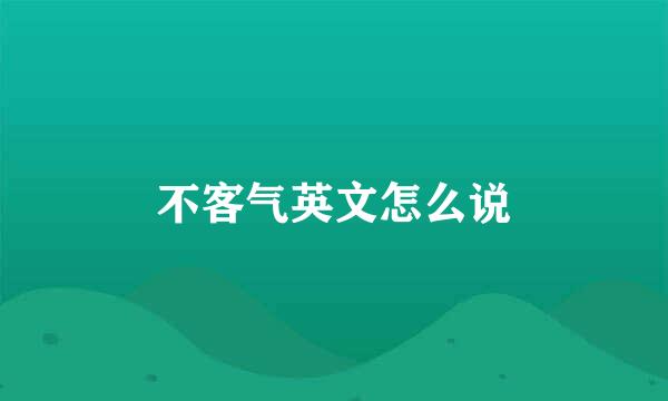 不客气英文怎么说