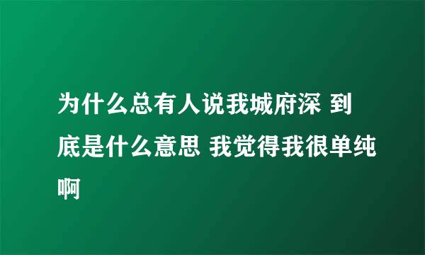 为什么总有人说我城府深 到底是什么意思 我觉得我很单纯啊