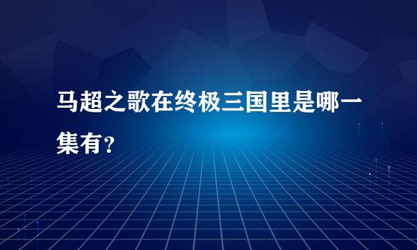 马超之歌在终极三国里是哪一集有？