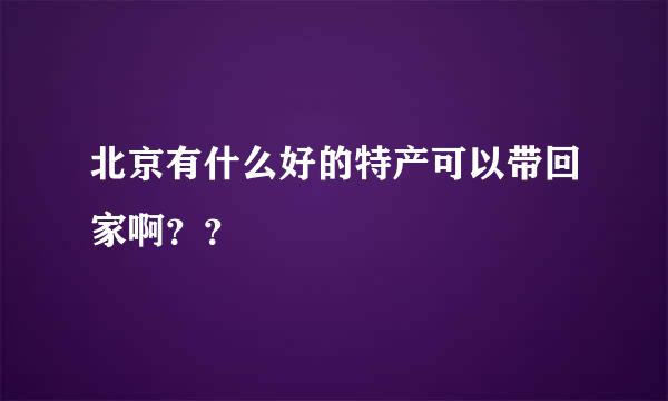 北京有什么好的特产可以带回家啊？？