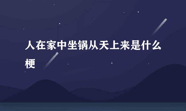 人在家中坐锅从天上来是什么梗