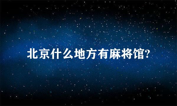 北京什么地方有麻将馆?