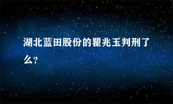 湖北蓝田股份的瞿兆玉判刑了么？