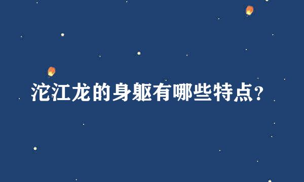 沱江龙的身躯有哪些特点？