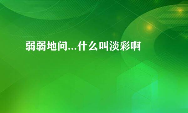 弱弱地问...什么叫淡彩啊