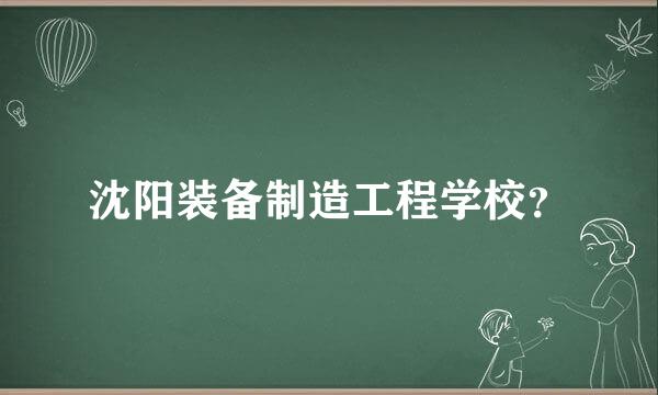 沈阳装备制造工程学校？