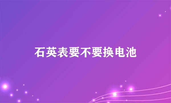 石英表要不要换电池