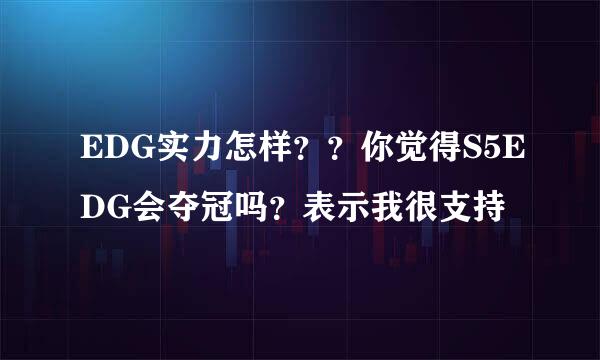 EDG实力怎样？？你觉得S5EDG会夺冠吗？表示我很支持