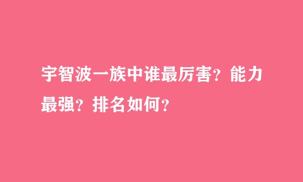 宇智波一族中谁最厉害？能力最强？排名如何？