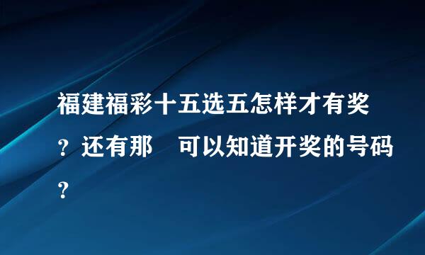 福建福彩十五选五怎样才有奖？还有那裏可以知道开奖的号码？