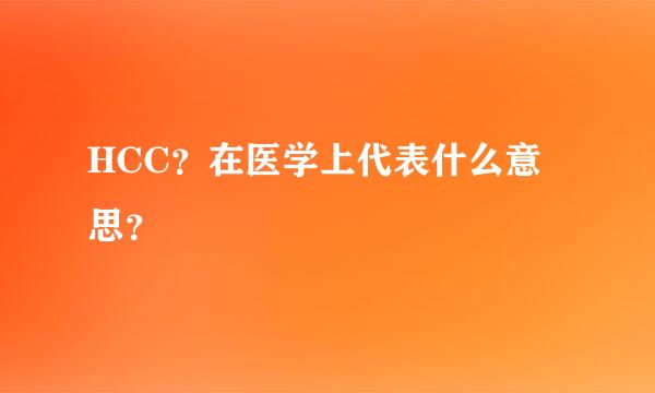 HCC？在医学上代表什么意思？