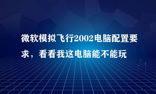 微软模拟飞行2002电脑配置要求，看看我这电脑能不能玩