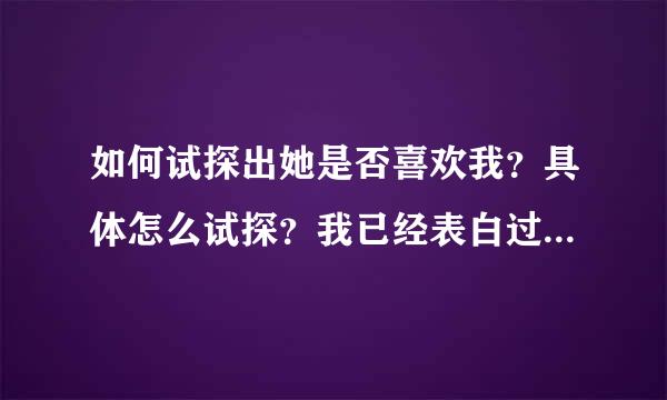 如何试探出她是否喜欢我？具体怎么试探？我已经表白过了，她没拒绝也没答应，后来也只是正常和我聊天。怎