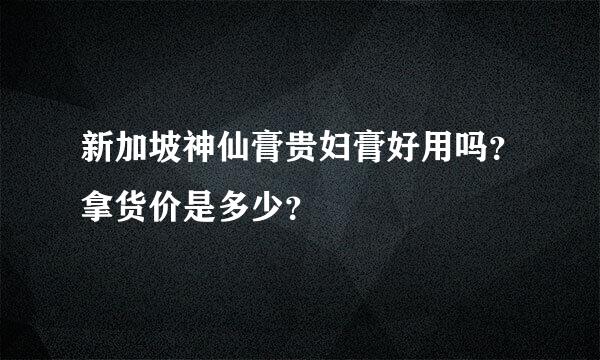 新加坡神仙膏贵妇膏好用吗？拿货价是多少？