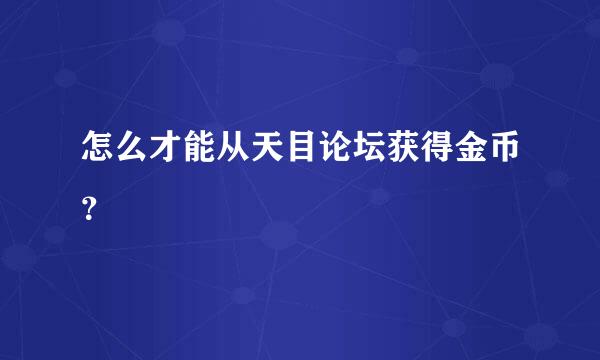 怎么才能从天目论坛获得金币？