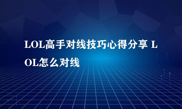 LOL高手对线技巧心得分享 LOL怎么对线