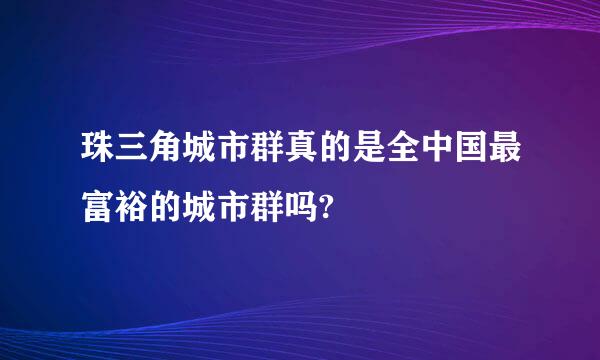 珠三角城市群真的是全中国最富裕的城市群吗?