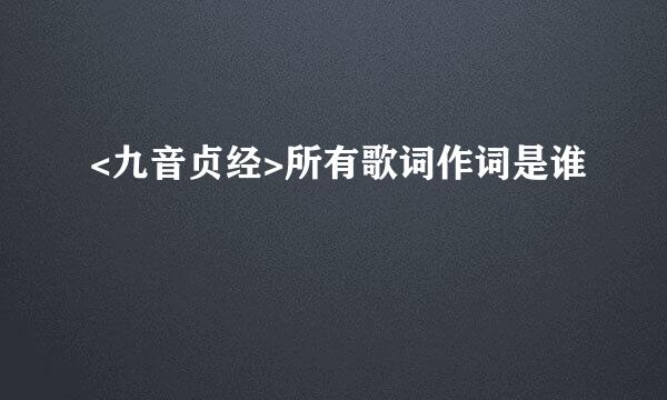 <九音贞经>所有歌词作词是谁