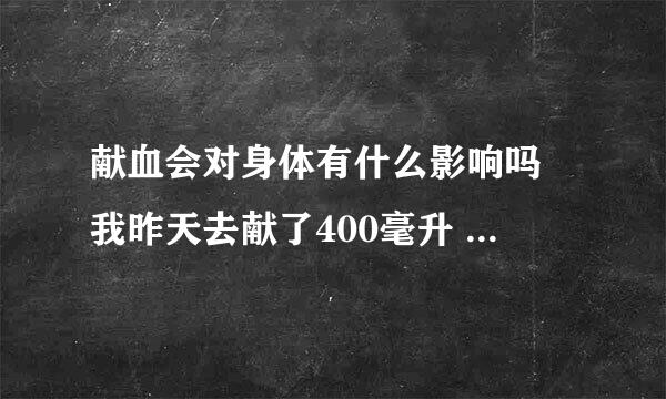 献血会对身体有什么影响吗 我昨天去献了400毫升 朋友都说我 会对身体有影响的