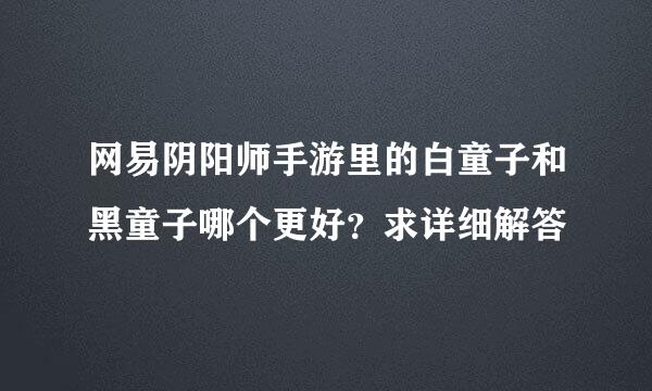 网易阴阳师手游里的白童子和黑童子哪个更好？求详细解答