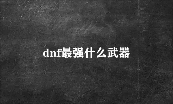 dnf最强什么武器